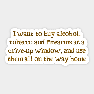 I want alcohol, tobacco and firearms Sticker